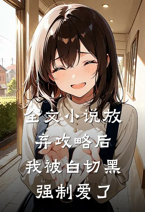 全文放弃攻略后,我被白切黑强制爱了免费阅读