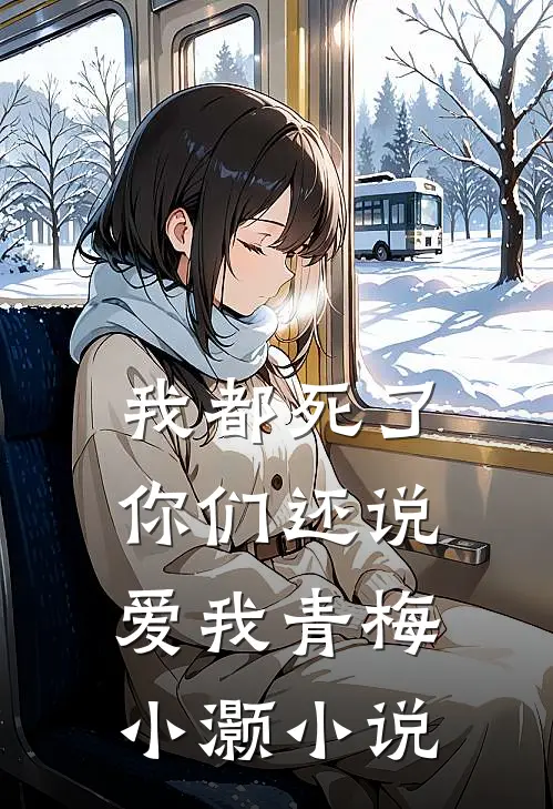 我都死了,你们还说爱我青梅小灏在线阅读