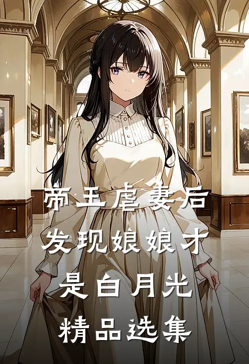 帝王虐妻后,发现娘娘才是白月光精品选集阅读