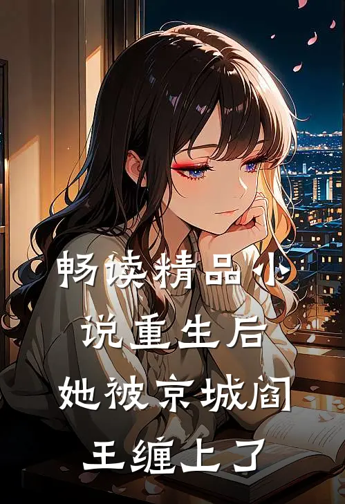 畅读精品小说重生后，她被京城阎王缠上了