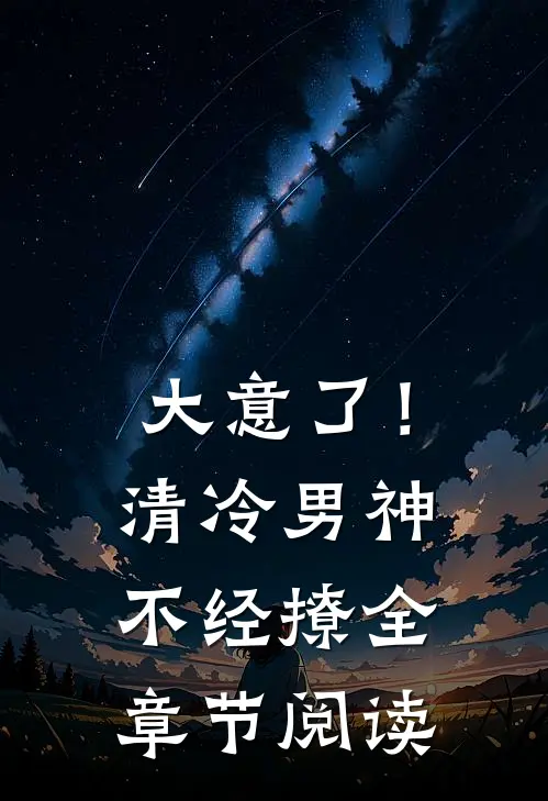 大意了!清冷男神不经撩全章节阅读