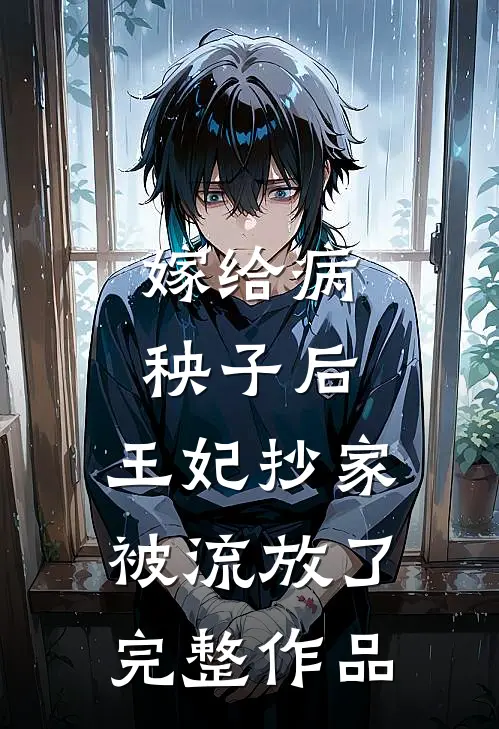 嫁给病秧子后,王妃抄家被流放了完整作品在线阅读