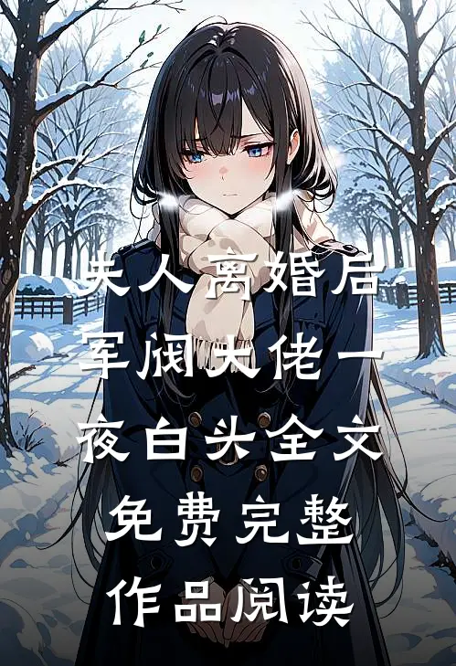 夫人离婚后，军阀大佬一夜白头全文免费完整作品阅读