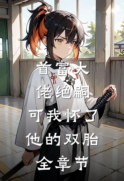 首富大佬绝嗣,可我怀了他的双胎全章节阅读