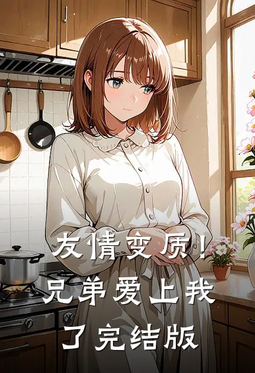 友情变质!兄弟爱上我了完结版免费观看