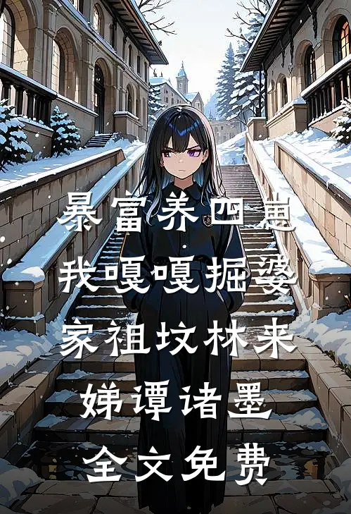 暴富养四崽，我嘎嘎掘婆家祖坟林来娣谭诸墨全文免费