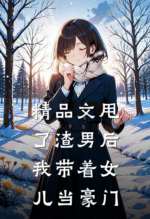 精品文甩了渣男后,我带着女儿当豪门小姐