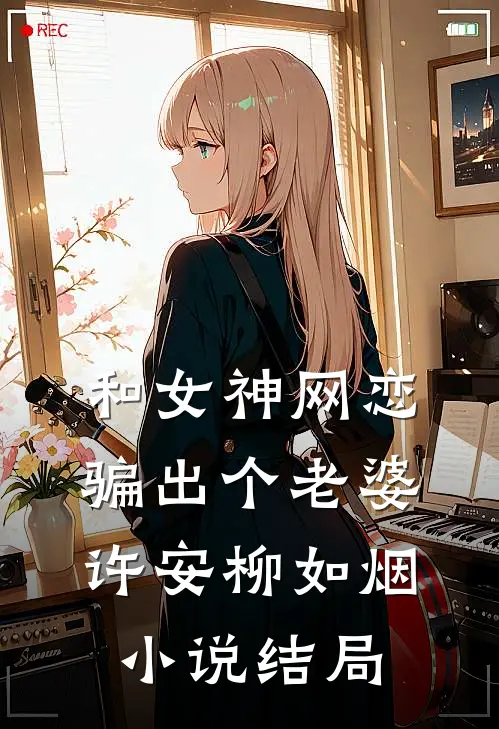 和女神网恋，骗出个老婆许安柳如烟小说结局