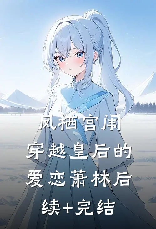 凤栖宫闱：穿越皇后的爱恋萧林后续+完结