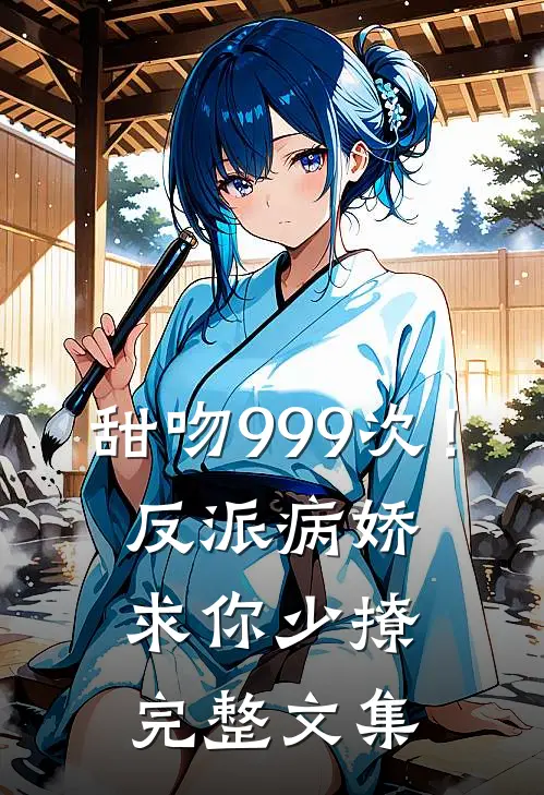 甜吻999次!反派病娇求你少撩完整文集