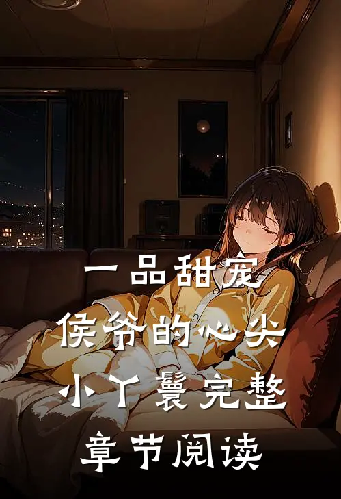一品甜宠侯爷的心尖小丫鬟完整章节阅读全文