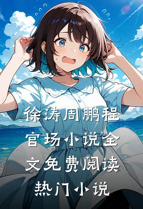 徐涛周鹏程官场小说全文免费阅读热门小说