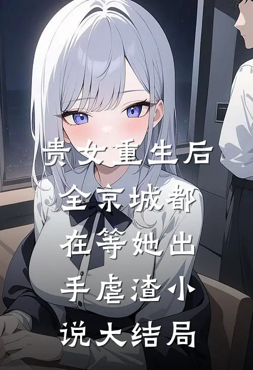 贵女重生后，全京城都在等她出手虐渣小说大结局
