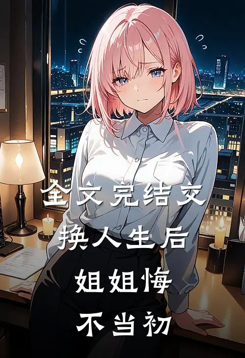 全文完结交换人生后,姐姐悔不当初