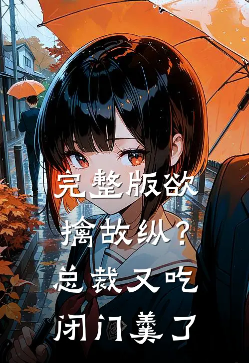 完整版欲擒故纵?总裁又吃闭门羹了