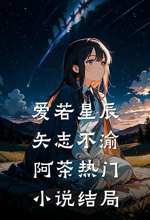 爱若星辰,矢志不渝阿茶热门结局怎么样