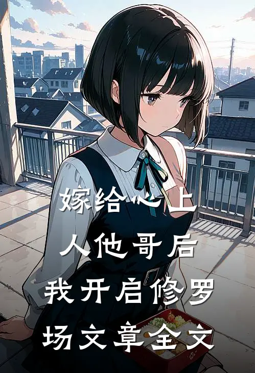 嫁给心上人他哥后,我开启修罗场文章全文阅读