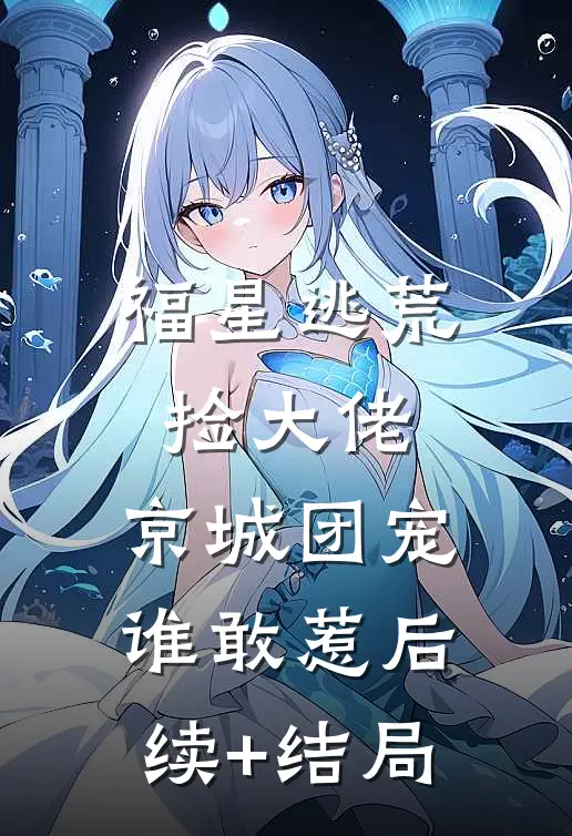 福星逃荒捡大佬，京城团宠谁敢惹后续+结局