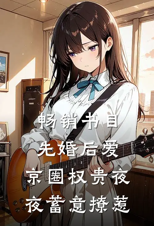 畅销书目先婚后爱：京圈权贵夜夜蓄意撩惹