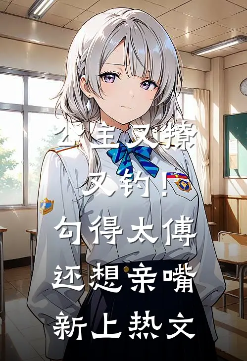 公主又撩又钓!勾得太傅还想亲嘴新上热文