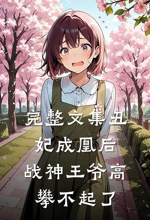 完整文集丑妃成凰后,战神王爷高攀不起了免费阅读