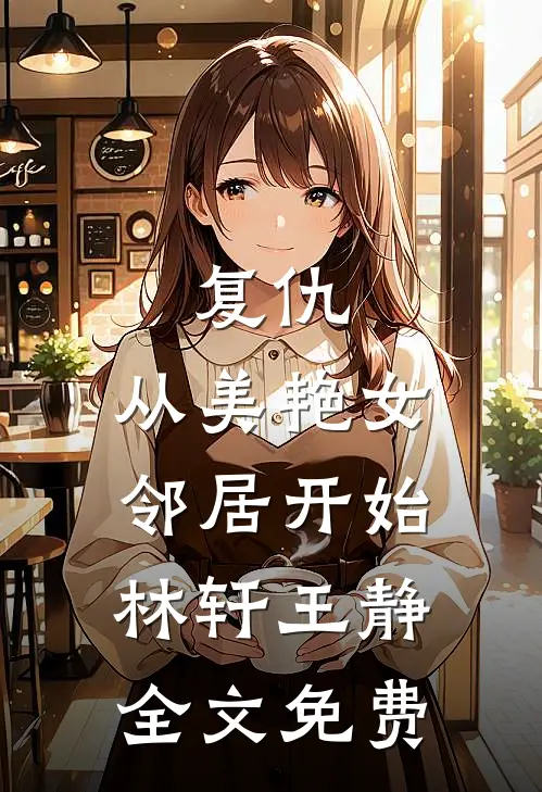 复仇,从美艳女邻居开始林轩王静全文免费阅读