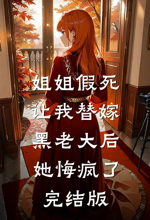 姐姐假死让我替嫁黑老大后,她悔疯了完结版
