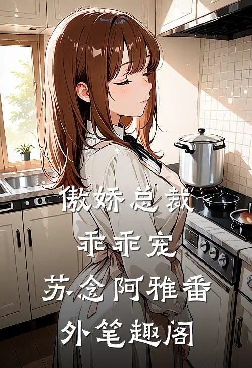 傲娇总裁乖乖宠苏念阿雅番外笔趣阁