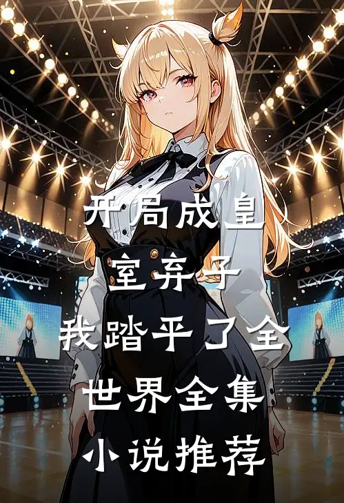 开局成皇室弃子，我踏平了全世界全集小说推荐