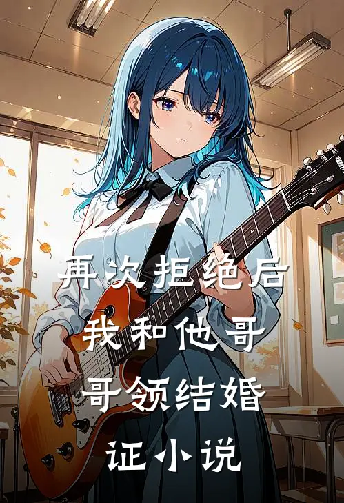再次拒绝后,我和他哥哥领结婚证在线阅读