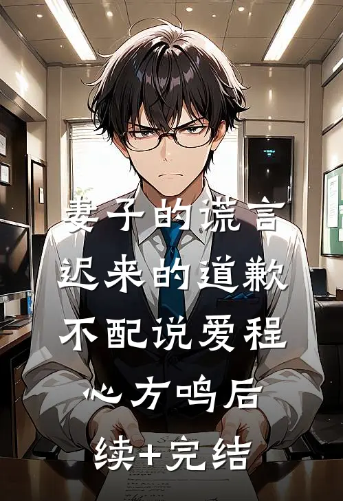 妻子的谎言：迟来的道歉不配说爱程心方鸣后续+完结