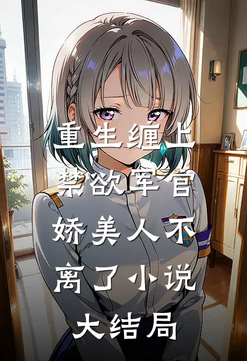 重生缠上禁欲军官,娇美人不离了大结局免费阅读