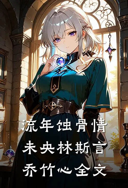 流年蚀骨情未央林斯言乔竹心全文