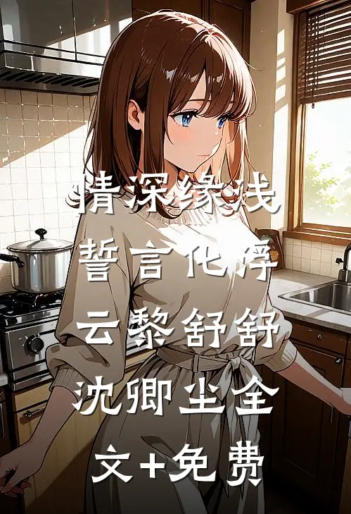 情深缘浅：誓言化浮云黎舒舒沈卿尘全文+免费