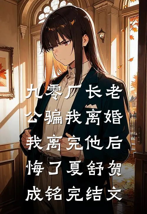 九零厂长老公骗我离婚，我离完他后悔了夏舒贺成铭完结文