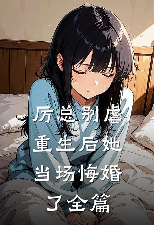 厉总别虐,重生后她当场悔婚了全篇阅读