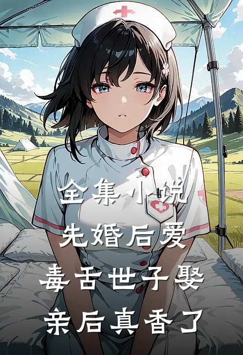 全集小说先婚后爱：毒舌世子娶亲后真香了
