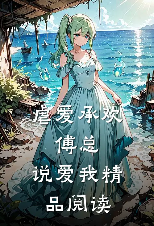 虐爱承欢傅总,说爱我精品阅读全文