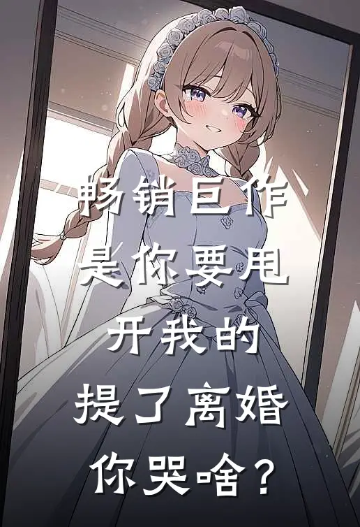 畅销巨作是你要甩开我的，提了离婚你哭啥？