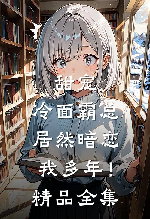甜宠冷面霸总居然暗恋我多年!精品全集免费观看