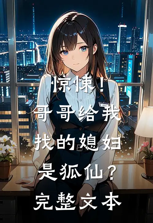 惊悚!哥哥给我找的媳妇是狐仙?完整文本阅读