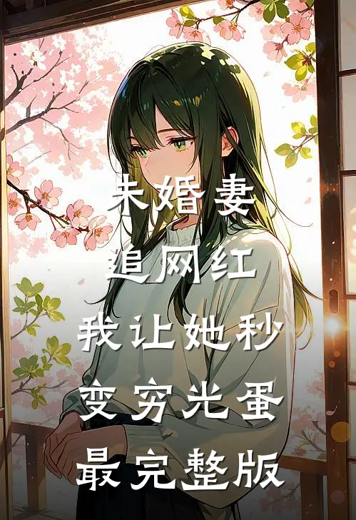 未婚妻追网红，我让她秒变穷光蛋最完整版