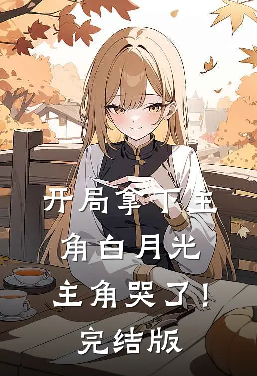 开局拿下主角白月光,主角哭了!完结版漫画