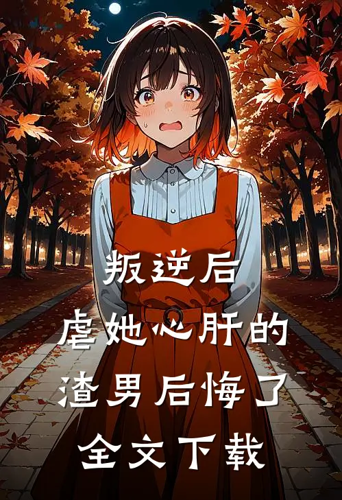 叛逆后,虐她心肝的渣男后悔了全文阅读