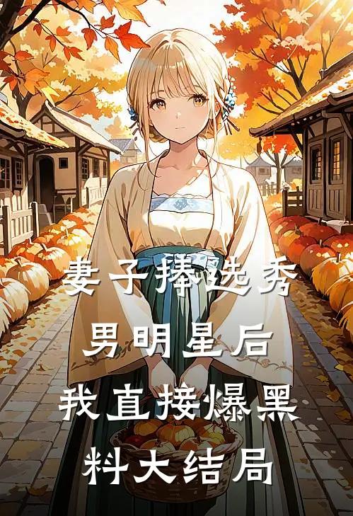 妻子捧选秀男明星后,我直接爆黑料大结局了