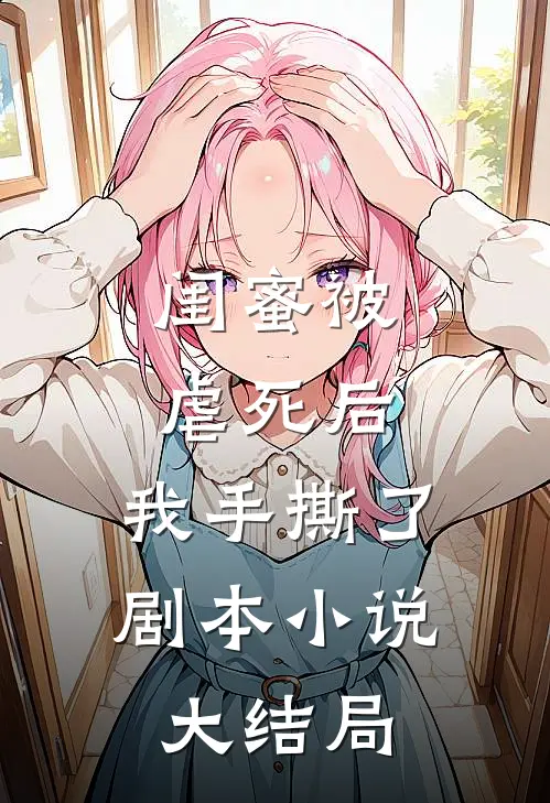 闺蜜被虐死后,我手撕了剧本大结局免费阅读