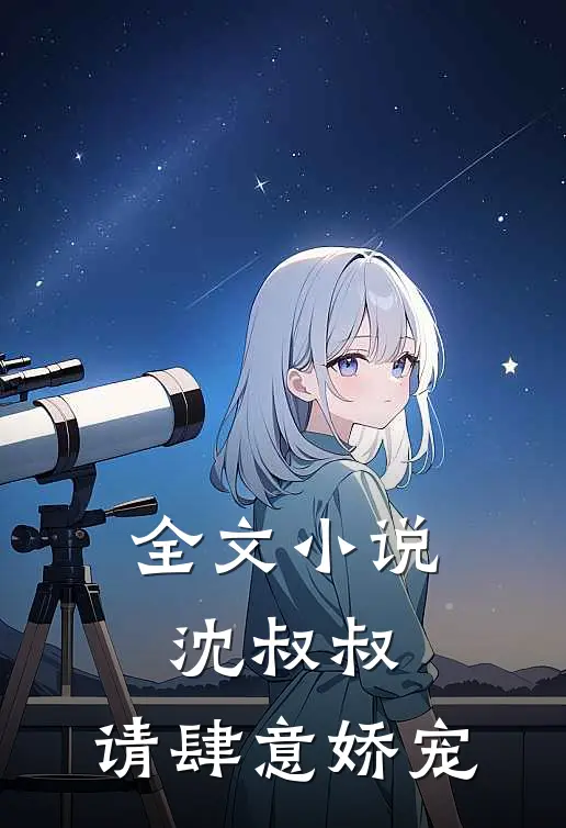 全文沈叔叔,请肆意娇宠