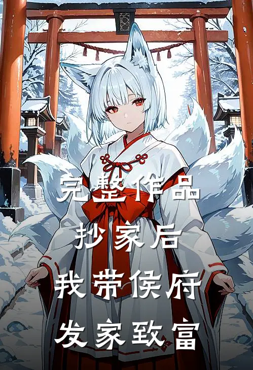 完整作品抄家后，我带侯府发家致富
