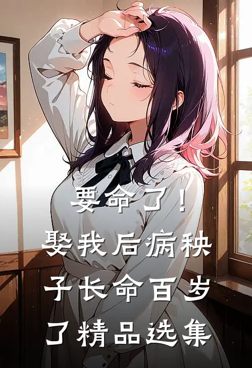 要命了！娶我后病秧子长命百岁了精品选集