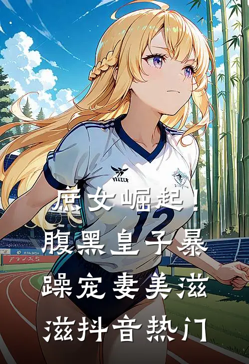 庶女崛起!腹黑皇子暴躁宠妻美滋滋抖音热门文章